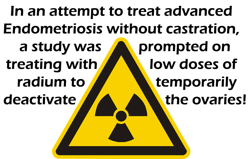 A radiation sign with text that reads "In an attempt to treat advanced Endometriosis without castration, a study was prompted on treating with low doses of radium to temporarily deactivate the ovaries!"